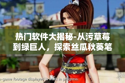 熱門軟件大揭秘-從污草莓到綠巨人，探索絲瓜秋葵筆趣閣藏身之處