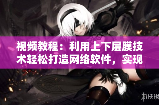 視頻教程：利用上下層膜技術(shù)輕松打造網(wǎng)絡(luò)軟件，實(shí)現(xiàn)一面膜上一面膜下操作