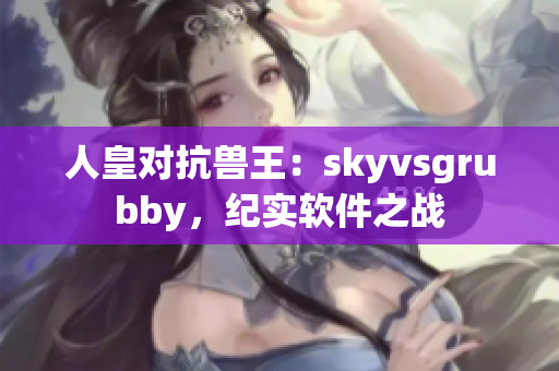 人皇對抗獸王：skyvsgrubby，紀實軟件之戰(zhàn)