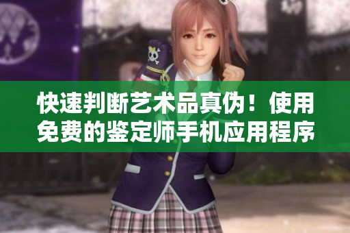 快速判斷藝術(shù)品真?zhèn)?！使用免費(fèi)的鑒定師手機(jī)應(yīng)用程序進(jìn)行大師級(jí)測(cè)試