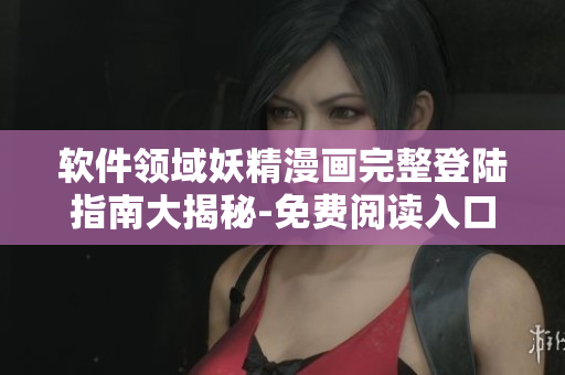 軟件領(lǐng)域妖精漫畫完整登陸指南大揭秘-免費(fèi)閱讀入口詳解
