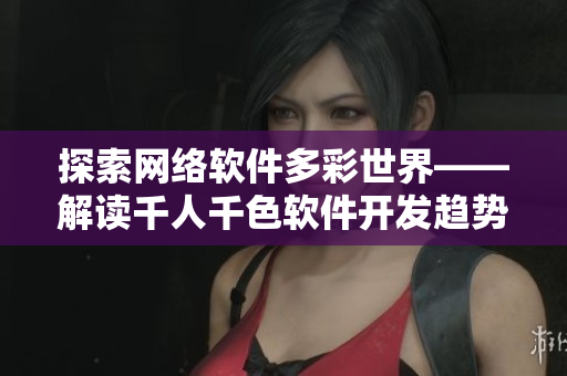 探索網(wǎng)絡(luò)軟件多彩世界——解讀千人千色軟件開(kāi)發(fā)趨勢(shì)