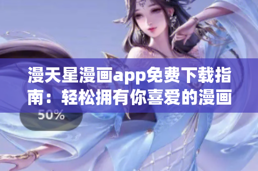 漫天星漫畫app免費(fèi)下載指南：輕松擁有你喜愛的漫畫世界