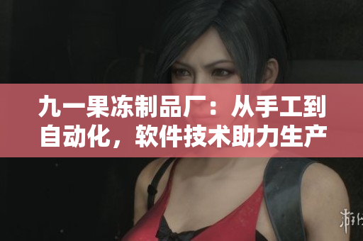 九一果凍制品廠：從手工到自動化，軟件技術(shù)助力生產(chǎn)升級
