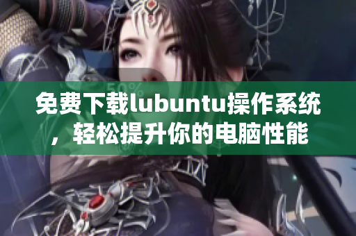 免費下載lubuntu操作系統(tǒng)，輕松提升你的電腦性能