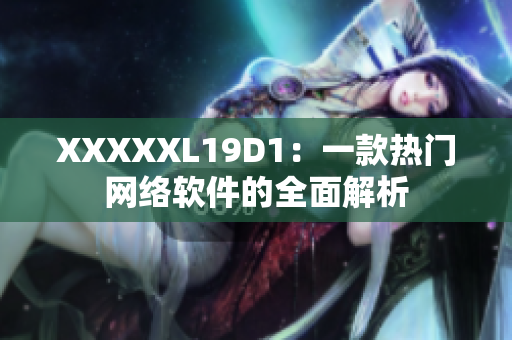 XXXXXL19D1：一款熱門網(wǎng)絡(luò)軟件的全面解析