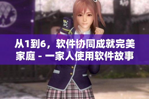 從1到6，軟件協(xié)同成就完美家庭 - 一家人使用軟件故事