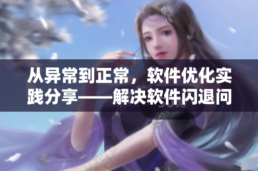 從異常到正常，軟件優(yōu)化實踐分享——解決軟件閃退問題