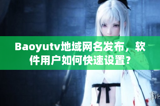 Baoyutv地域網(wǎng)名發(fā)布，軟件用戶如何快速設(shè)置？