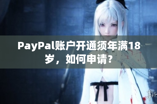 PayPal賬戶開通須年滿18歲，如何申請？
