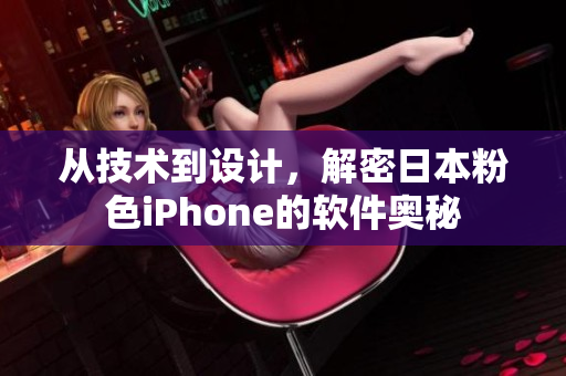 從技術(shù)到設(shè)計，解密日本粉色iPhone的軟件奧秘