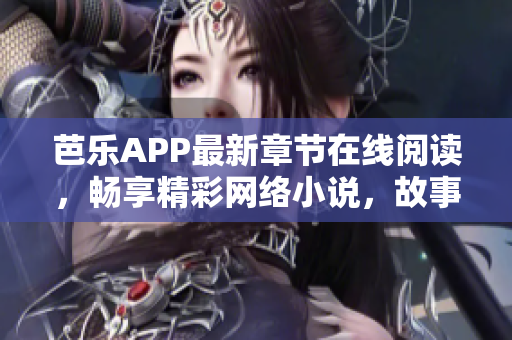 芭樂APP最新章節(jié)在線閱讀，暢享精彩網(wǎng)絡(luò)小說，故事趣味橫生，情節(jié)跌宕起伏！