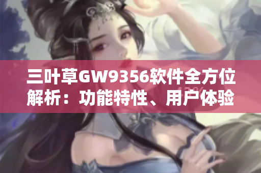 三葉草GW9356軟件全方位解析：功能特性、用戶體驗(yàn)與性能分析
