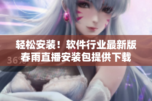 輕松安裝！軟件行業(yè)最新版春雨直播安裝包提供下載