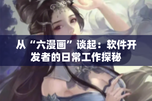 從“六漫畫”談起：軟件開發(fā)者的日常工作探秘