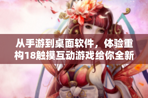 從手游到桌面軟件，體驗重構18觸摸互動游戲給你全新的感覺