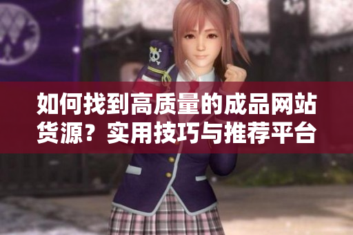 如何找到高質(zhì)量的成品網(wǎng)站貨源？實用技巧與推薦平臺！