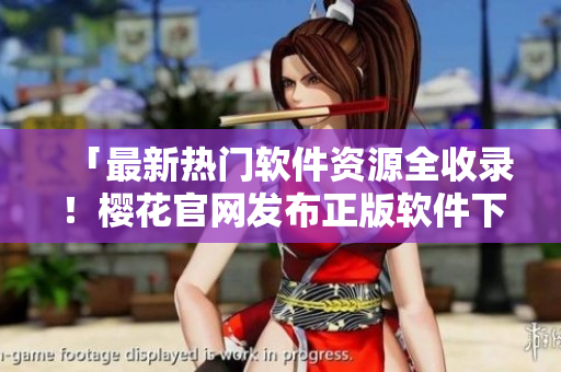 「最新熱門軟件資源全收錄！櫻花官網(wǎng)發(fā)布正版軟件下載中心」