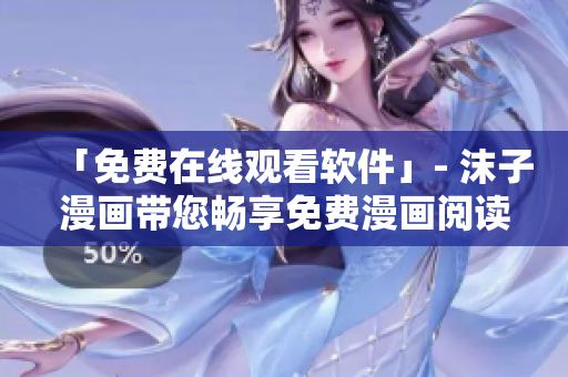 「免費(fèi)在線觀看軟件」- 沫子漫畫帶您暢享免費(fèi)漫畫閱讀體驗(yàn)