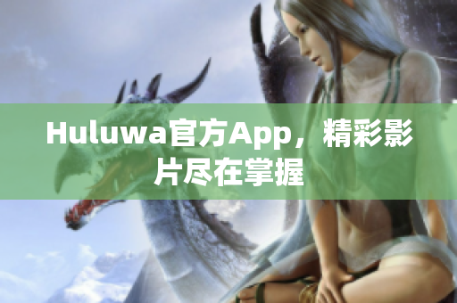 Huluwa官方App，精彩影片盡在掌握