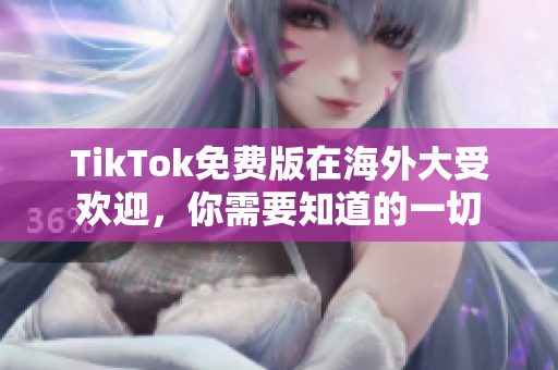 TikTok免費版在海外大受歡迎，你需要知道的一切