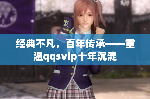 經(jīng)典不凡，百年傳承——重溫qqsvip十年沉淀