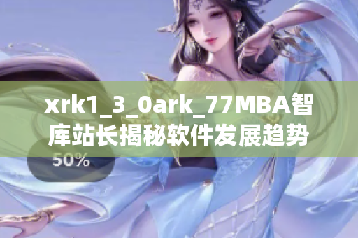 xrk1_3_0ark_77MBA智庫站長(zhǎng)揭秘軟件發(fā)展趨勢(shì)