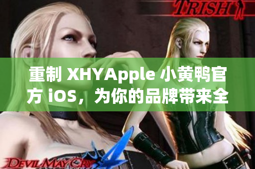 重制 XHYApple 小黃鴨官方 iOS，為你的品牌帶來(lái)全新風(fēng)貌！