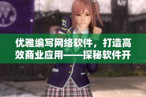 優(yōu)雅編寫(xiě)網(wǎng)絡(luò)軟件，打造高效商業(yè)應(yīng)用——探秘軟件開(kāi)發(fā)中的實(shí)踐技巧