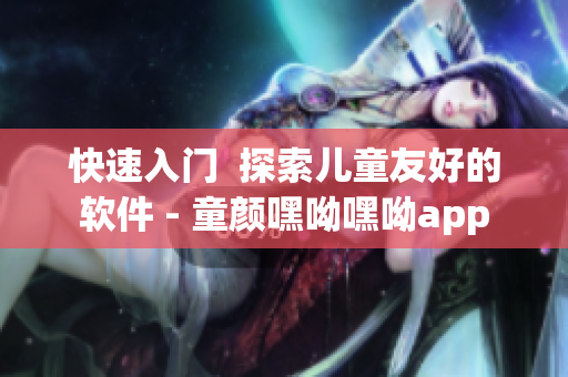 快速入門  探索兒童友好的軟件 - 童顏嘿呦嘿呦app