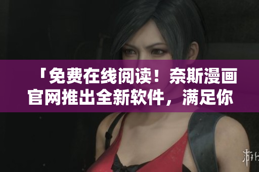 「免費在線閱讀！奈斯漫畫官網推出全新軟件，滿足你的漫畫閱讀需求！」