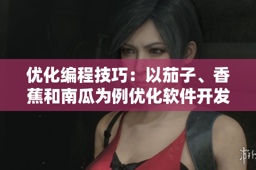 優(yōu)化編程技巧：以茄子、香蕉和南瓜為例優(yōu)化軟件開發(fā)過程