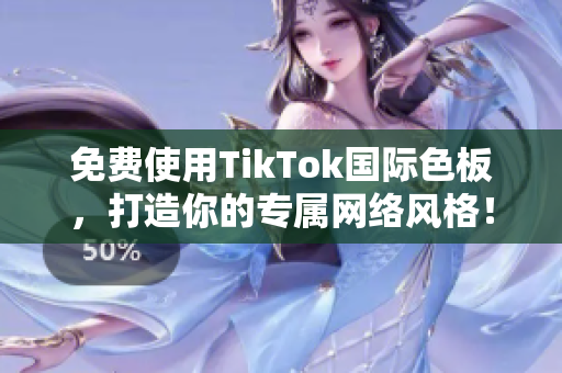 免費使用TikTok國際色板，打造你的專屬網絡風格！
