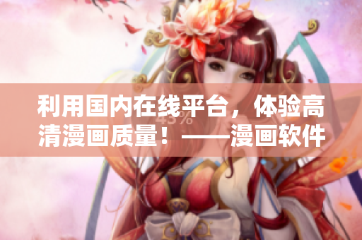 利用國(guó)內(nèi)在線平臺(tái)，體驗(yàn)高清漫畫質(zhì)量！——漫畫軟件推薦