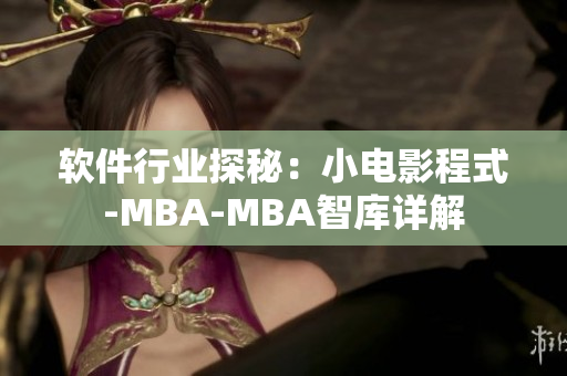軟件行業(yè)探秘：小電影程式-MBA-MBA智庫詳解