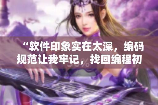 “軟件印象實(shí)在太深，編碼規(guī)范讓我牢記，找回編程初心從此再起航”