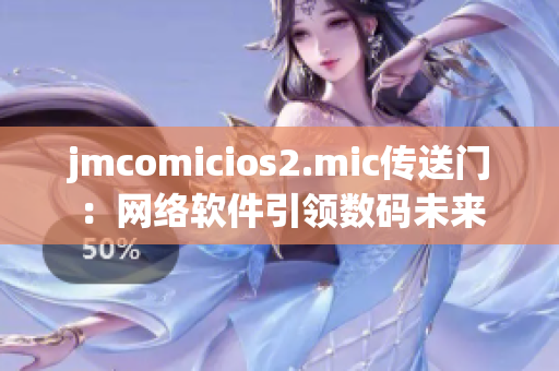 jmcomicios2.mic傳送門：網(wǎng)絡(luò)軟件引領(lǐng)數(shù)碼未來