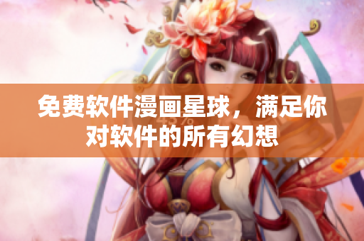 免費(fèi)軟件漫畫星球，滿足你對軟件的所有幻想