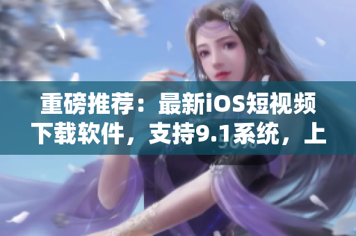 重磅推薦：最新iOS短視頻下載軟件，支持9.1系統(tǒng)，上手簡(jiǎn)單易用！