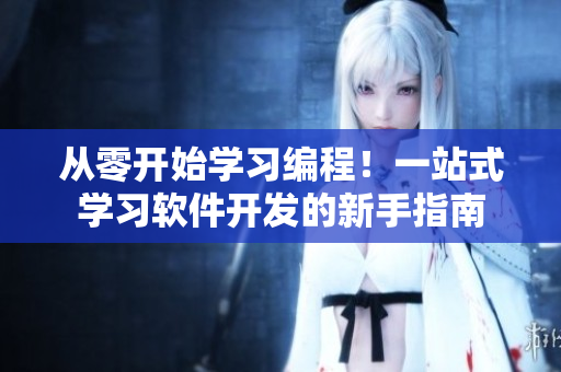 從零開始學(xué)習(xí)編程！一站式學(xué)習(xí)軟件開發(fā)的新手指南