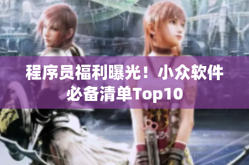 程序員福利曝光！小眾軟件必備清單Top10