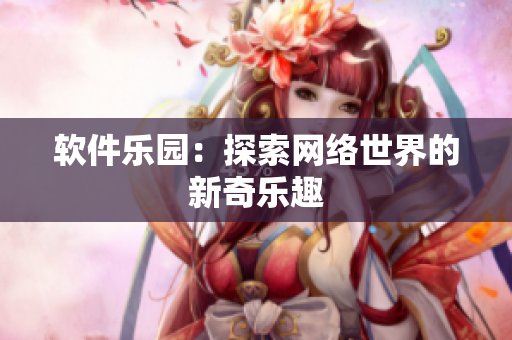 軟件樂園：探索網(wǎng)絡世界的新奇樂趣
