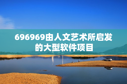 696969由人文藝術所啟發(fā)的大型軟件項目