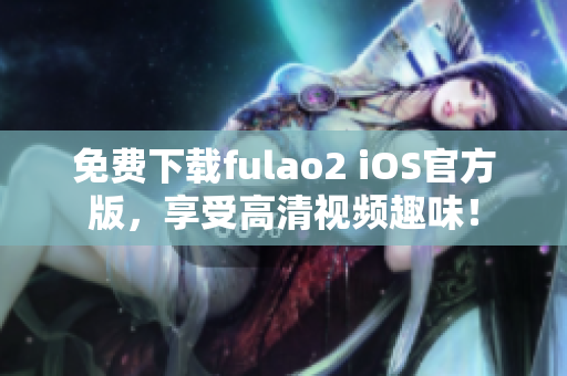 免費(fèi)下載fulao2 iOS官方版，享受高清視頻趣味！