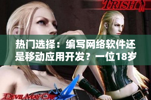 熱門(mén)選擇：編寫(xiě)網(wǎng)絡(luò)軟件還是移動(dòng)應(yīng)用開(kāi)發(fā)？一位18歲新手面臨的抉擇！