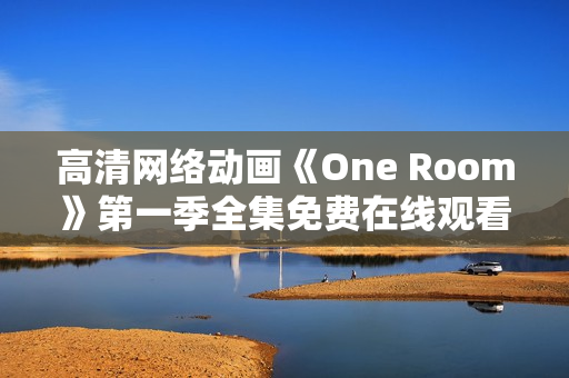 高清網(wǎng)絡(luò)動畫《One Room》第一季全集免費(fèi)在線觀看