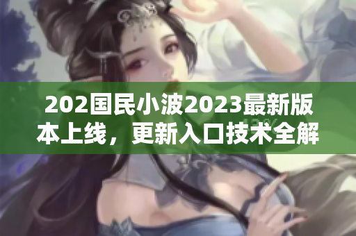 202國(guó)民小波2023最新版本上線(xiàn)，更新入口技術(shù)全解析