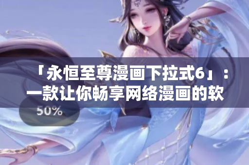 「永恒至尊漫畫下拉式6」：一款讓你暢享網(wǎng)絡(luò)漫畫的軟件！
