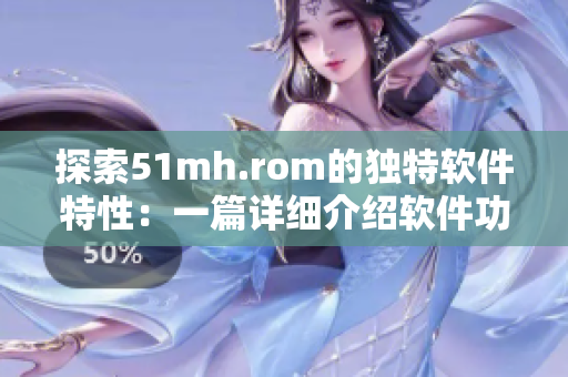 探索51mh.rom的獨特軟件特性：一篇詳細介紹軟件功能的文章