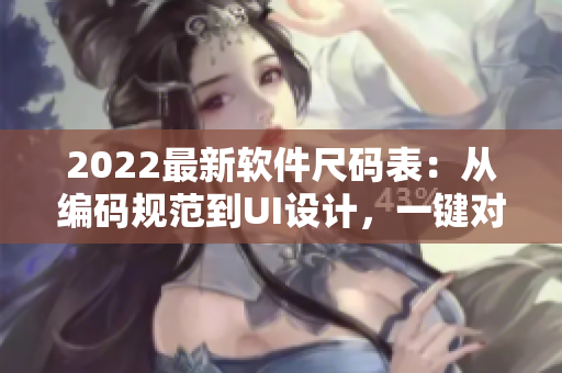 2022最新軟件尺碼表：從編碼規(guī)范到UI設(shè)計(jì)，一鍵對(duì)比國(guó)產(chǎn)和歐洲尺碼！